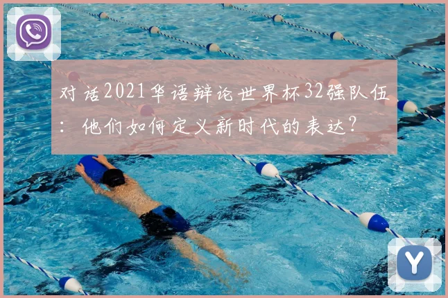 对话2021华语辩论世界杯32强队伍：他们如何定义新时代的表达？