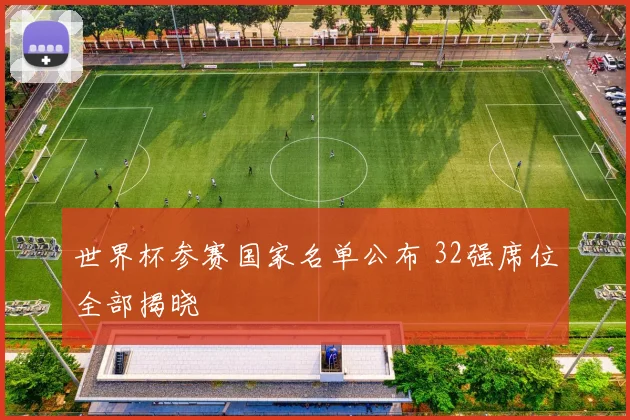 世界杯参赛国家名单公布 32强席位全部揭晓