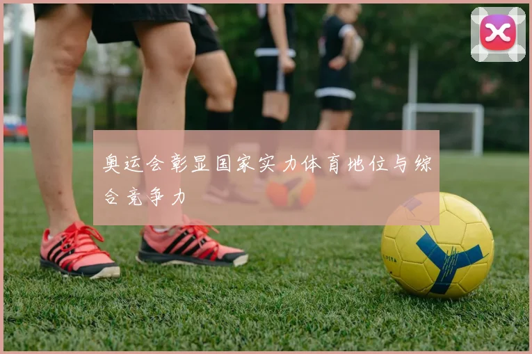 奥运会彰显国家实力体育地位与综合竞争力